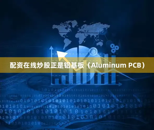 配资在线炒股正是铝基板（Aluminum PCB）