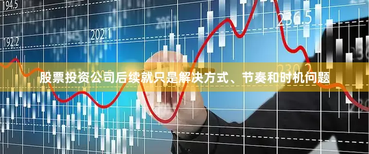 股票投资公司后续就只是解决方式、节奏和时机问题