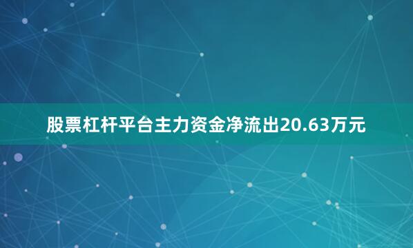 股票杠杆平台主力资金净流出20.63万元