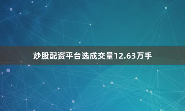 炒股配资平台选成交量12.63万手