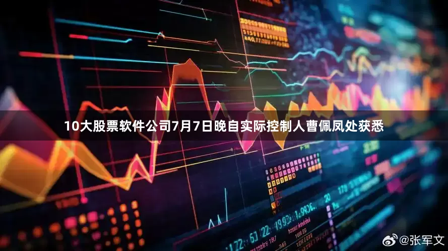 10大股票软件公司7月7日晚自实际控制人曹佩凤处获悉
