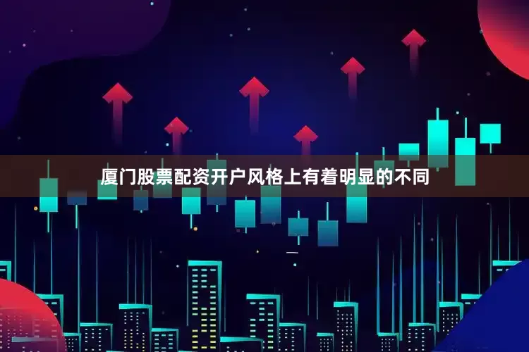 厦门股票配资开户风格上有着明显的不同