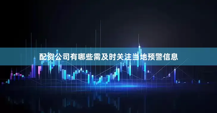 配资公司有哪些需及时关注当地预警信息
