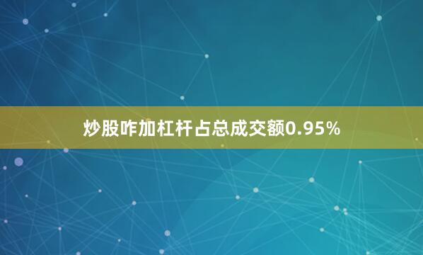 炒股咋加杠杆占总成交额0.95%