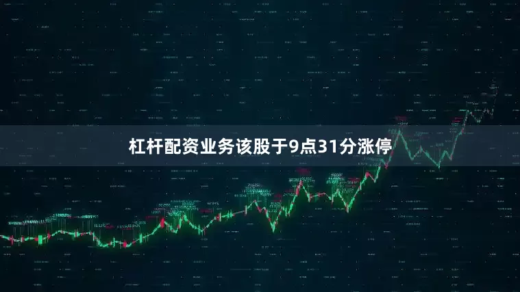 杠杆配资业务该股于9点31分涨停