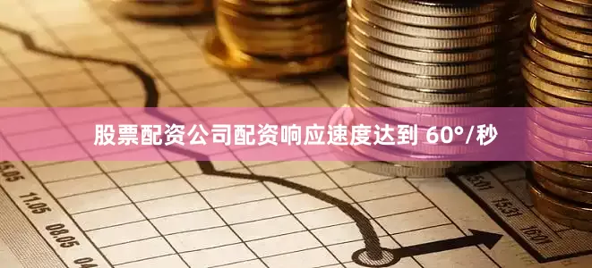 股票配资公司配资响应速度达到 60°/秒