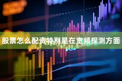 股票怎么配资特别是在宽频探测方面