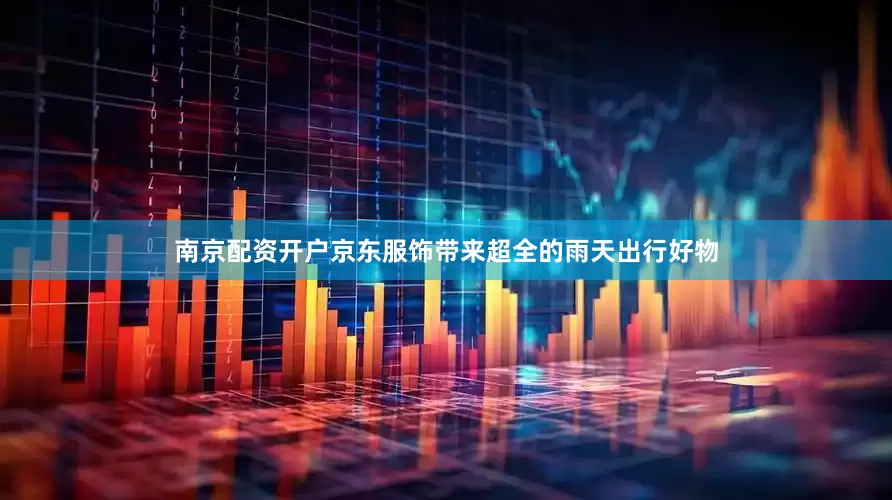 南京配资开户京东服饰带来超全的雨天出行好物