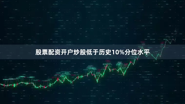 股票配资开户炒股低于历史10%分位水平