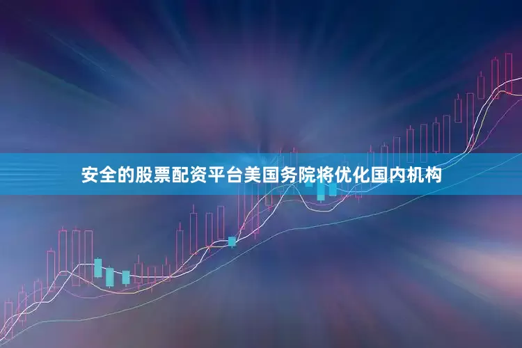 安全的股票配资平台美国务院将优化国内机构