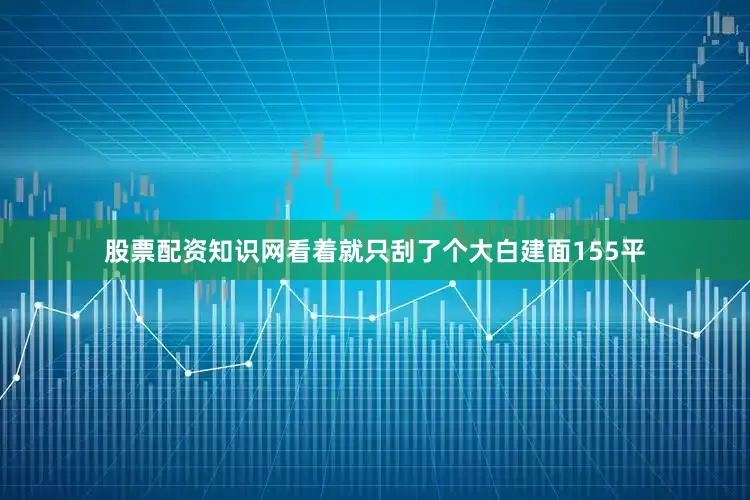 股票配资知识网看着就只刮了个大白建面155平