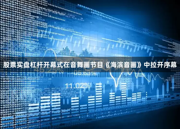 股票实盘杠杆开幕式在音舞画节目《海滨音画》中拉开序幕