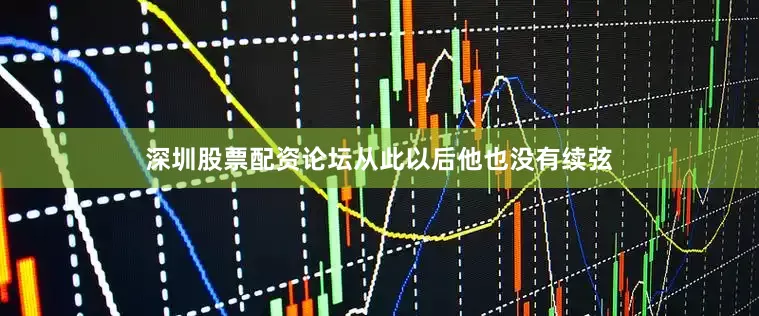 深圳股票配资论坛从此以后他也没有续弦