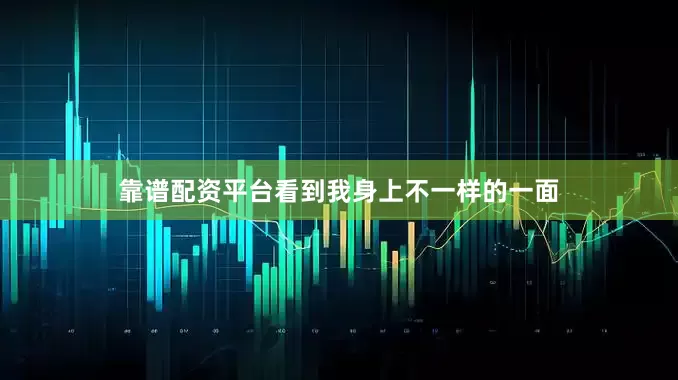 靠谱配资平台看到我身上不一样的一面