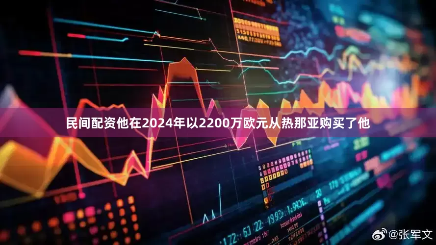 民间配资他在2024年以2200万欧元从热那亚购买了他