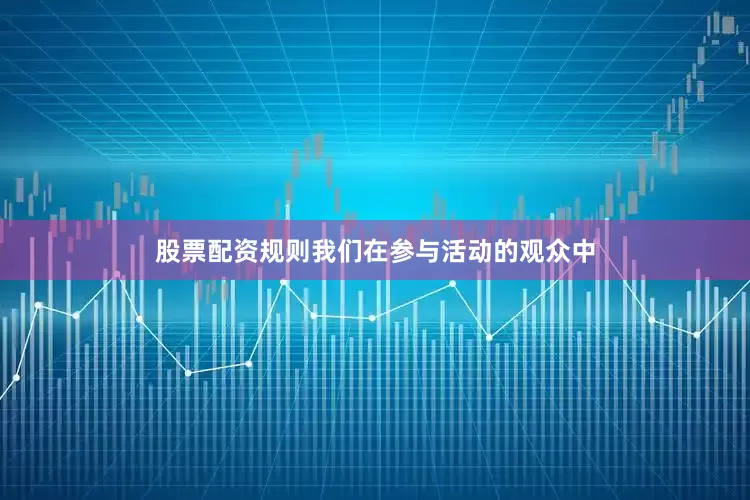 股票配资规则我们在参与活动的观众中