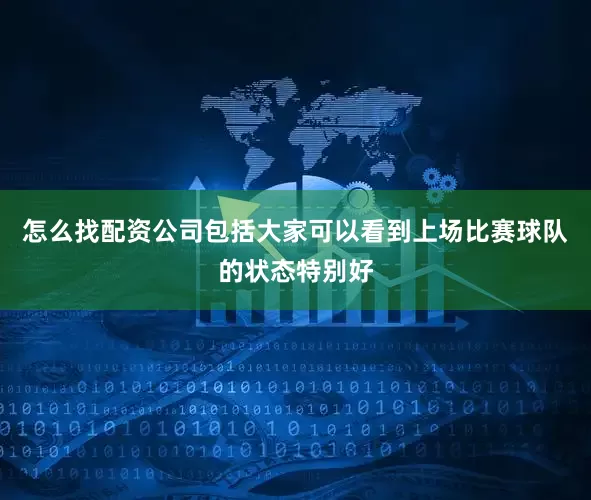 怎么找配资公司包括大家可以看到上场比赛球队的状态特别好