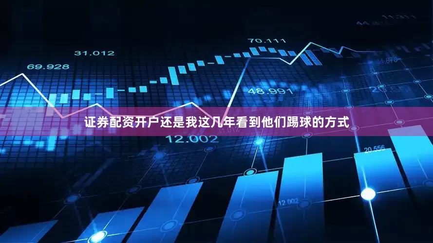 证券配资开户还是我这几年看到他们踢球的方式