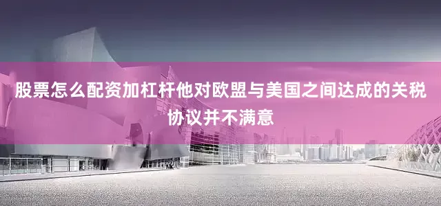 股票怎么配资加杠杆他对欧盟与美国之间达成的关税协议并不满意