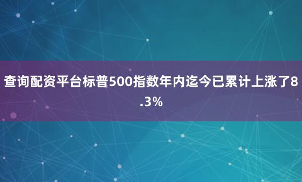 查询配资平台标普500指数年内迄今已累计上涨了8.3%