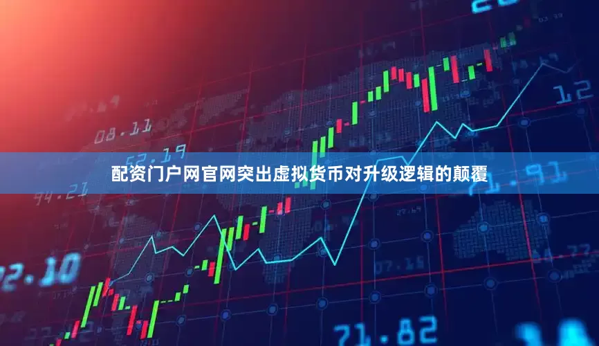 配资门户网官网突出虚拟货币对升级逻辑的颠覆