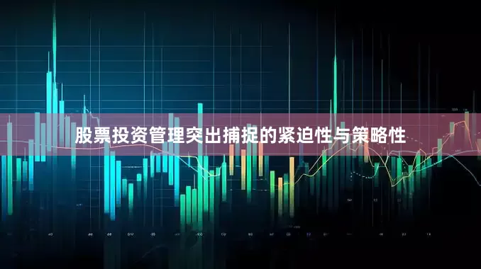 股票投资管理突出捕捉的紧迫性与策略性