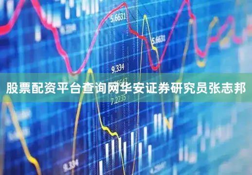 股票配资平台查询网华安证券研究员张志邦