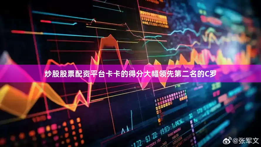炒股股票配资平台卡卡的得分大幅领先第二名的C罗