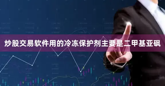 炒股交易软件用的冷冻保护剂主要是二甲基亚砜