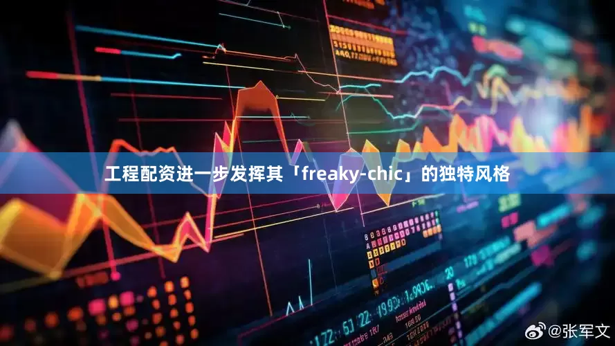 工程配资进一步发挥其「freaky‑chic」的独特风格