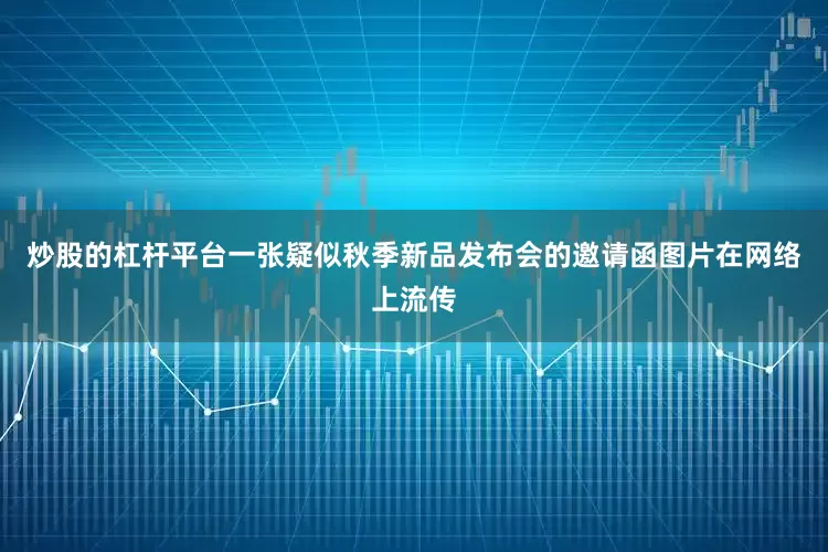 炒股的杠杆平台一张疑似秋季新品发布会的邀请函图片在网络上流传