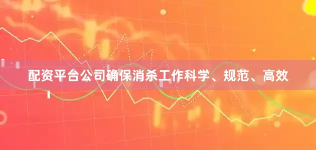 配资平台公司确保消杀工作科学、规范、高效