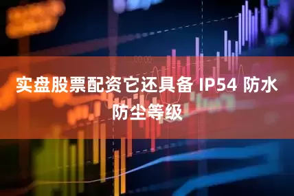 实盘股票配资它还具备 IP54 防水防尘等级