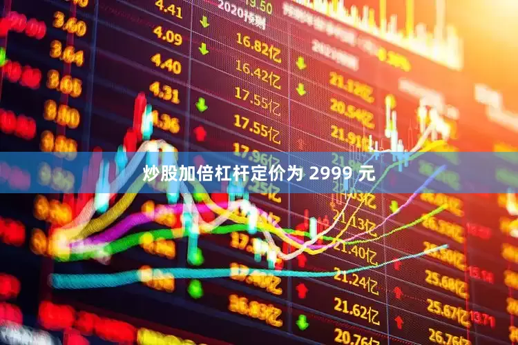 炒股加倍杠杆定价为 2999 元