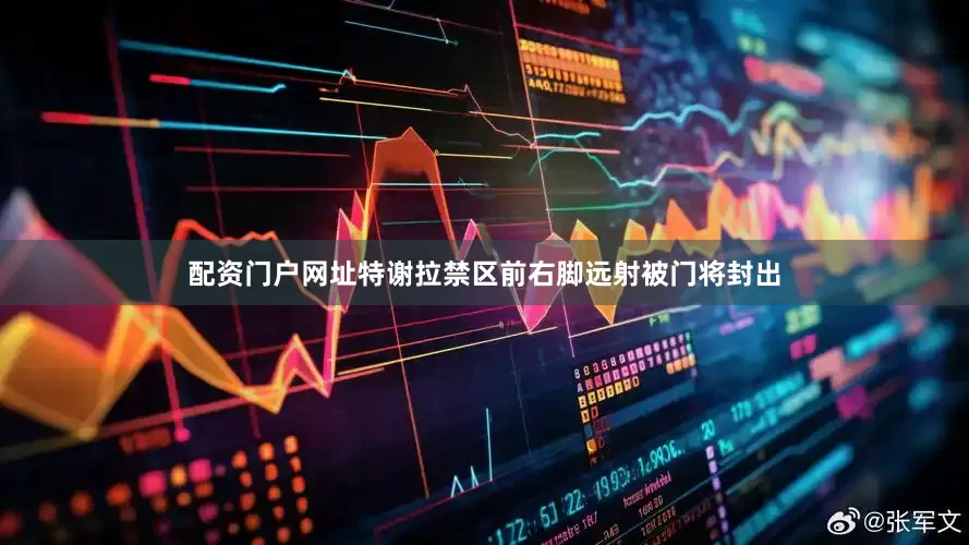 配资门户网址特谢拉禁区前右脚远射被门将封出