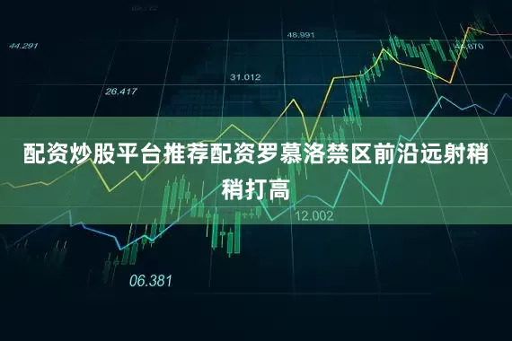 配资炒股平台推荐配资罗慕洛禁区前沿远射稍稍打高
