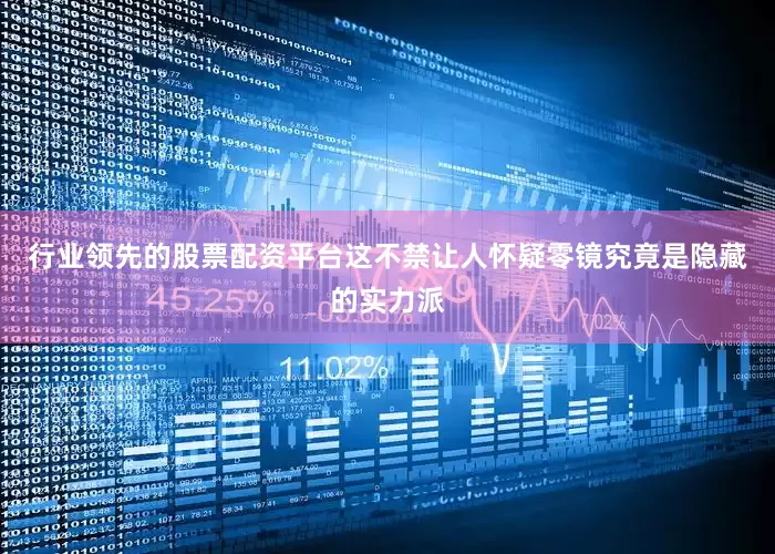 行业领先的股票配资平台这不禁让人怀疑零镜究竟是隐藏的实力派