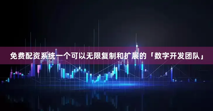 免费配资系统一个可以无限复制和扩展的「数字开发团队」