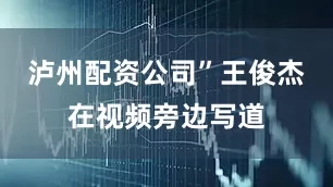 泸州配资公司”王俊杰在视频旁边写道