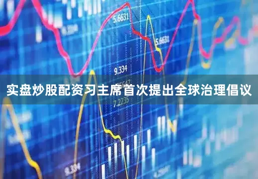 实盘炒股配资习主席首次提出全球治理倡议