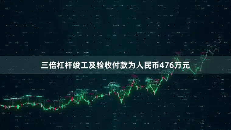 三倍杠杆竣工及验收付款为人民币476万元