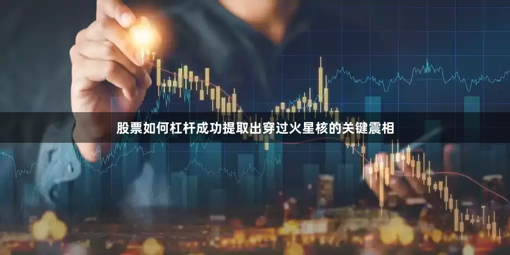 股票如何杠杆成功提取出穿过火星核的关键震相