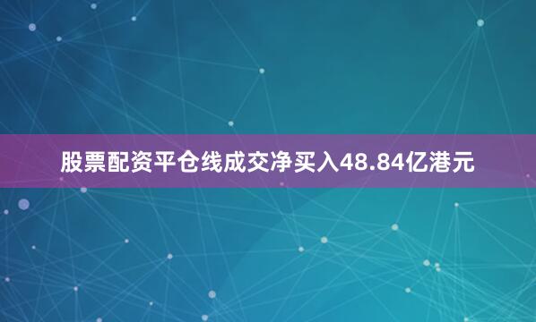 股票配资平仓线成交净买入48.84亿港元
