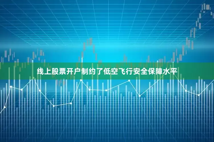线上股票开户制约了低空飞行安全保障水平