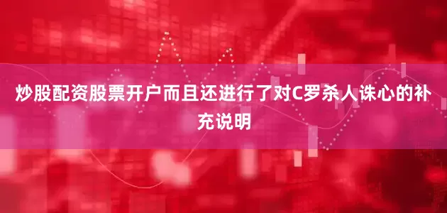 炒股配资股票开户而且还进行了对C罗杀人诛心的补充说明