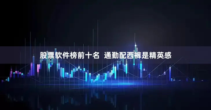 股票软件榜前十名  通勤配西裤是精英感