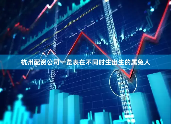 杭州配资公司一览表在不同时生出生的属兔人