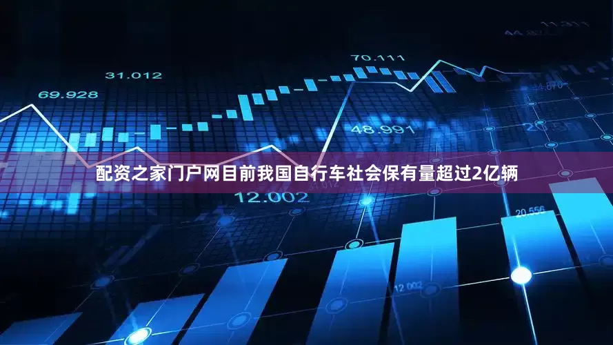 配资之家门户网目前我国自行车社会保有量超过2亿辆
