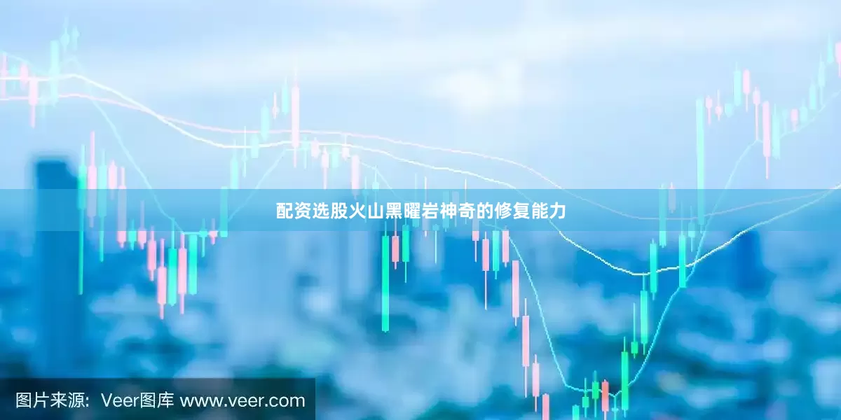 配资选股火山黑曜岩神奇的修复能力