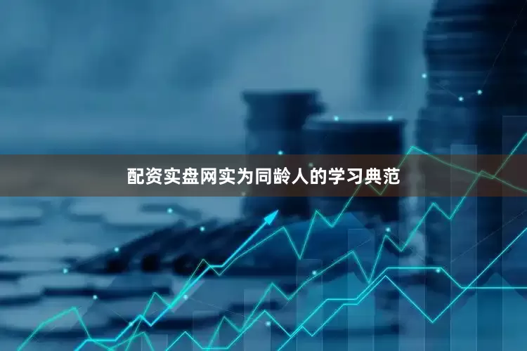 配资实盘网实为同龄人的学习典范